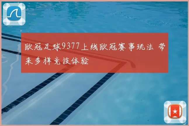欧冠足球9377上线欧冠赛事玩法 带来多样竞技体验