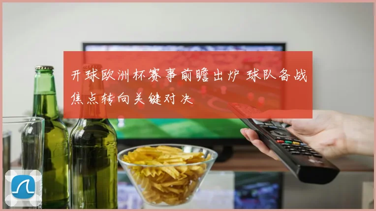 开球欧洲杯赛事前瞻出炉 球队备战焦点转向关键对决