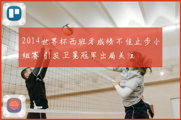 2014世界杯西班牙成绩不佳止步小组赛 引发卫冕冠军出局关注