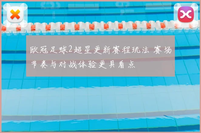 欧冠足球2超星更新赛程玩法 赛场节奏与对战体验更具看点