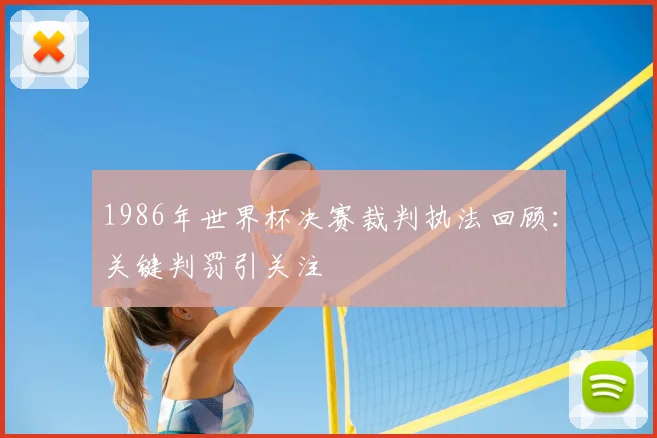1986年世界杯决赛裁判执法回顾:关键判罚引关注