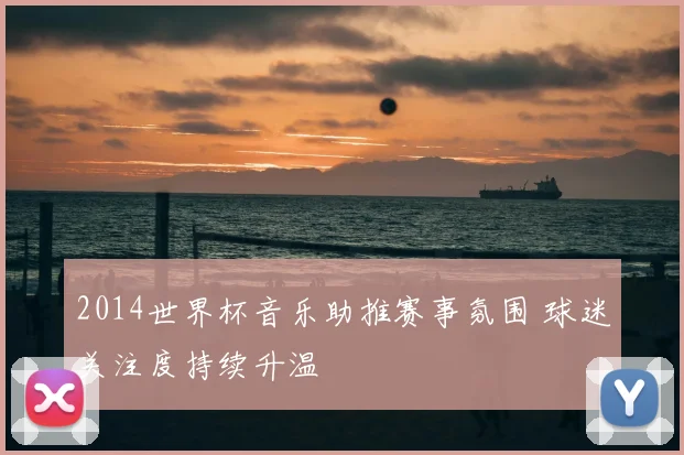 2014世界杯音乐助推赛事氛围 球迷关注度持续升温