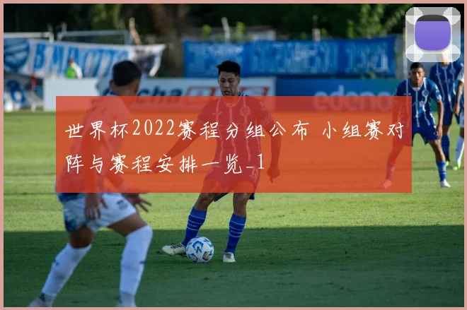 世界杯2022赛程分组公布 小组赛对阵与赛程安排一览_1